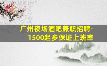 广州夜场酒吧兼职招聘-1500起步保证上班率